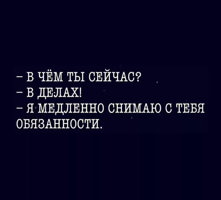 в ЧЁМ ты СЕЙЧАС в ДЕЛАХ ЯМЕДЛЕННО СНИМАЮ с ТЕБЯ ОБЯЗАННОСТИ