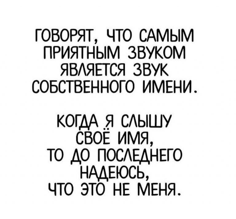 ГОВОРЯТ ЧТО САМЫМ ПРИЯТНЫМ ЗВУКОМ ЯВАЯЕТСЯ ЗВУК СОБСТВЕННОГО ИМЕНИ КОГДА _Я СЫШУ СВОЕ ИМЯ ТО ДО ПОСЕДНЕГО НАДЕЮСЬ ЧТО ЭТО НЕ МЕНЯ