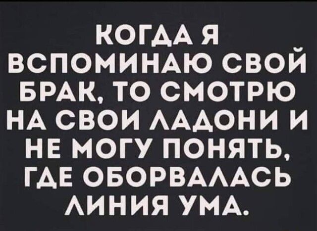 КОГАА я _ ВСПОМИНАЮ свои БРАК то смотрю НА свои АААОНИ и не могу понять ГАЕ ОБОРВАААСЬ АИНИЯУМА