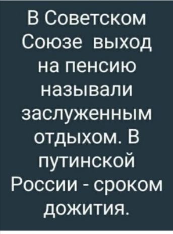 В Советском Союзе выход на пенсию называли заслуженным отдыхом В путинской России сроком дожития