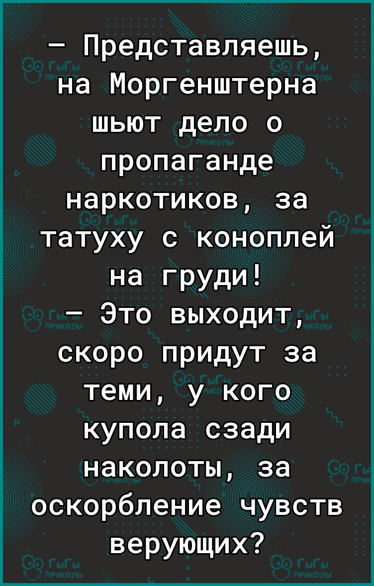 Представляешь на Моргенштерна шьют дело о пропаганде наркотиков за татуху с коноплей на груди Это выходит скоро придут за теми у кого купола сзади наколоты за оскорбление чувств верующих