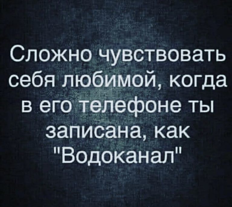 Сложно чувствовать себя любимои когда в его телефоне ты запиСана как Водоканал