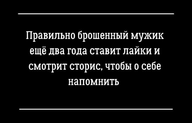 Правильно брошенный мужик ещё два года ставит лайки и смотрит сторис чтобы о себе напомнить
