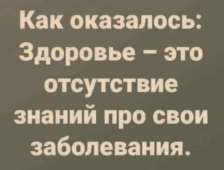Как оказалось Здоровье это отсутствие знаний про свои заболевания