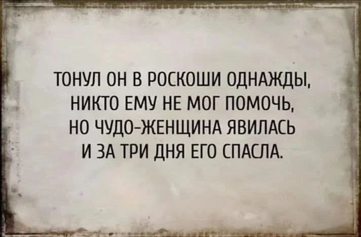 ТОНУЛ ОН В РОСКОШИ ОДНАЖДЫ НИКТО ЕМУ НЕ МОГ ПОМОЧЬ НО ЧУДОЖЕНЩИНА ЯВИЛАСЬ И ЗА ТРИ ДНЯ ЕГО СПАСЛА