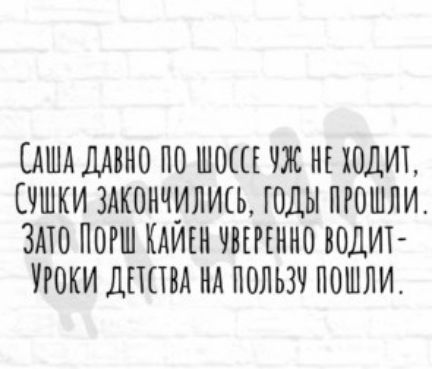САША ДАВНО ПО ШОШ ПС НЕ 10ДИТ ЕЧШКИ ЗАКОНЧИЛШЬ ГОДЫ ПРОШЛИ ЗАТО ПОРШ КАИЕН РЕННО БОЛИ УРОКИ ДПША НА ПОЛЬЗУ ПОШЛИ