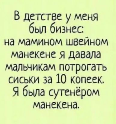 В детстве у меня был бизнес на мамином швейном манекене я давала мальчикам потрогать сиськи за 10 копеек Я была сутенёром манекена