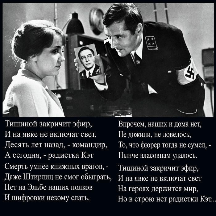 Тишиной закричит эфир И на явке не включат свет Десять лет назад командир А сегодня радистка Кэт Смерть умнее книжных врагов Даже Штирлиц не смог обыграть Нет на Эльбе наших полков И шифровки некому слатьс Впрочем НЗШИХ И дома НСТ Не дожили не довелось То что фюрер тогда не сумел Нынче власовцам удалось Тишиной закричит эфир И на явке не включат свет На героях держится мир Но в строю нет радистки 