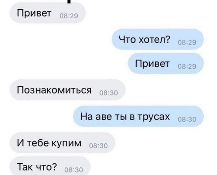 Привет Что хотел 0829 Привет 0829 Познакомиться На аве ты в трусах 0830 И тебе купим Так что