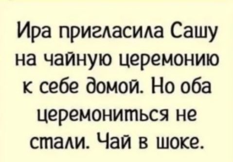 Ира пригласида Сашу на чайную церемонию к себе домой Но оба церемониться не стади Чай в шоке