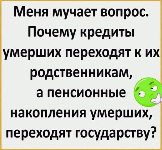 Меня мучает вопрос Почему кредиты умерших переходят к их родственникам а пенсионные накопления умерших переходят государству