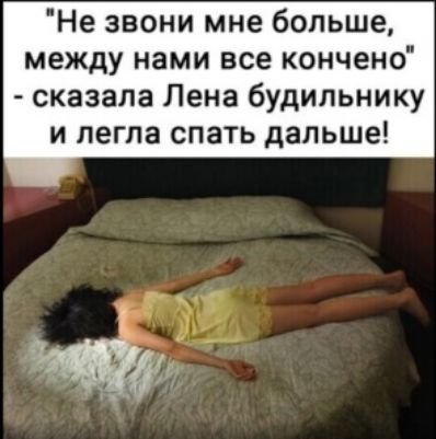 Не ЗВОНИ мне больше между нами все кончено сказала Лена будильнику и легла спать дальше