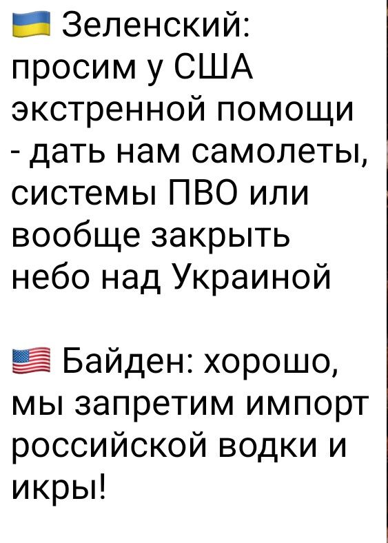 _ Зеленский просим у США экстренной помощи дать нам самолеты системы ПВО или вообще закрыть небо над Украиной Байден хорошо мы запретим импорт российской водки и икрьп