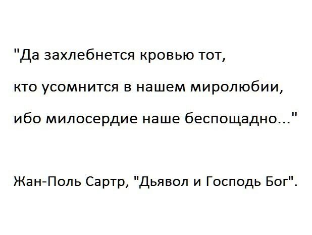Да захлебнется кровью тот кто усомнится в нашем миролюбии ибо милосердие наше беспощадно ЖанПоль Сартр Дьявол и Господь Бог