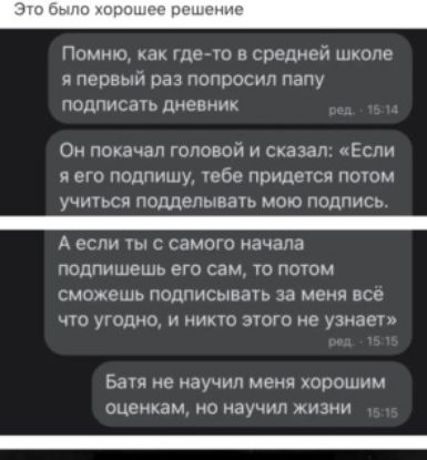 ш Помню как Где тп в средней школе я первый раз попросил папу подписан дневник Он покачал головой и сказал Если я его подпишу Уебе придечся потм учишси подделывачь мою подпись А если с самого начала подпишешь его сам 70 потом сможешь подписывать за меня все что угодно и иихю зюго не узнает в не научил меня хорошим оценкам но научил жизни