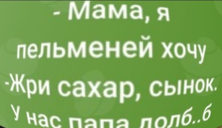 Мама я пельменей хочу ЖБИ сахар сынок Нас пяпя поЛбпб