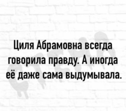 Циля Абрамовна всегда говорила правду А иногда её даже сама выдумывала