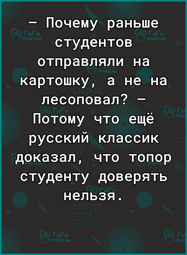 Почему раньше студентов отправляли на картошку а не на лесоповал Потому что ещё русский классик доказал что топор студенту доверять нельзя