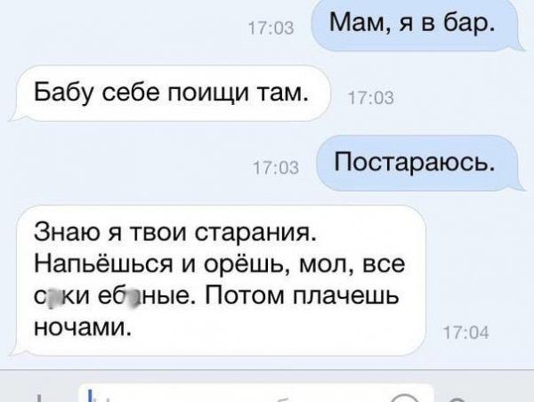 Мам я в бар Бабу себе поищи там Постараюсь Знаю я твои старания Напьёшься и орёшь мол все с ки еб ные Потом плачешь ночами