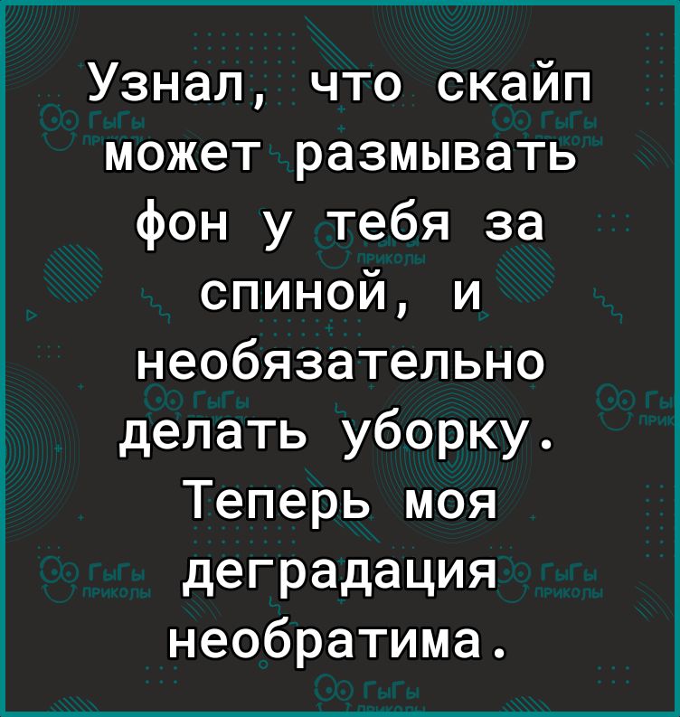 Узнал что скайп может размывать фон у тебя за спиной и необязательно делать уборку Теперь моя деградация необратима