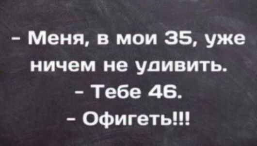 Меня в мои 35 уже ничем не удивить Тебе 46 Офигеть