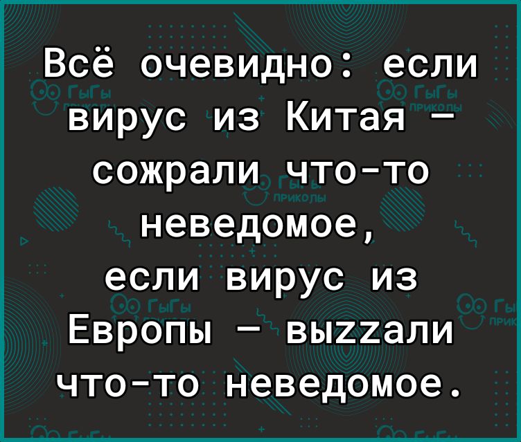 Всё очевидно если вирус из Китая сожрали что то неведомое если вирус из Европы выггхали что то неведомое
