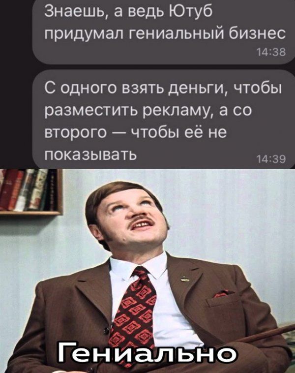 Знаешь а ведь Ютуб придумал гениальный бизнес 4 д С одного взять деньги чтобы разместить рекламу а со второго чтобы её не показывать Гениально