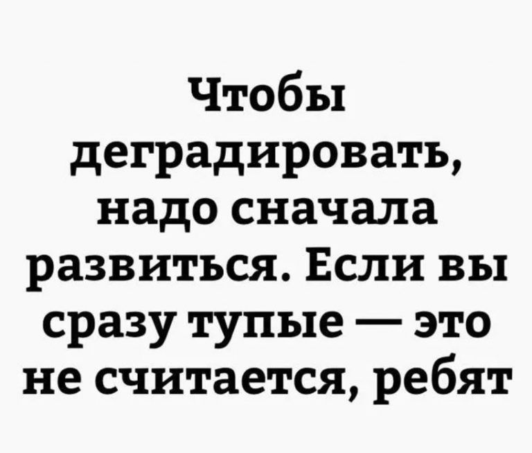 Чтобы деградировать надо сначала развиться Если вы сразу тупые это не считается ребят