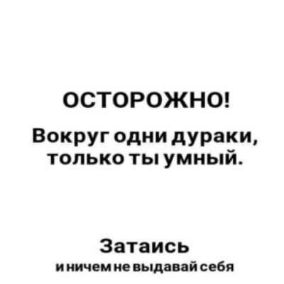 ОСТОРОЖНО Вокруг одни дураки только ты умный Затаись и ничем не выдвввй себя