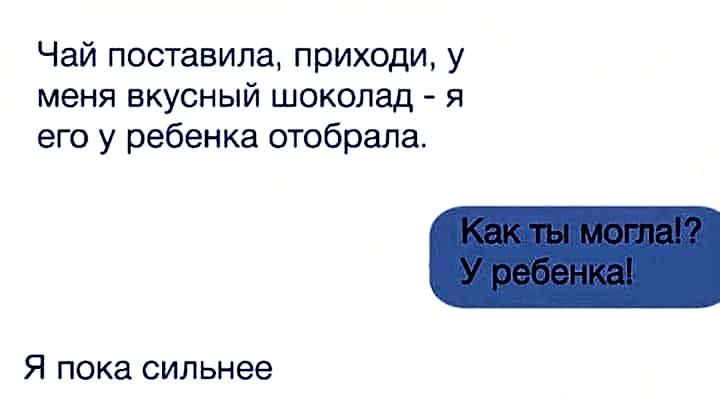 Чай поставила приходи у меня вкусный шоколад я его у ребенка отобрала Я пока сильнее