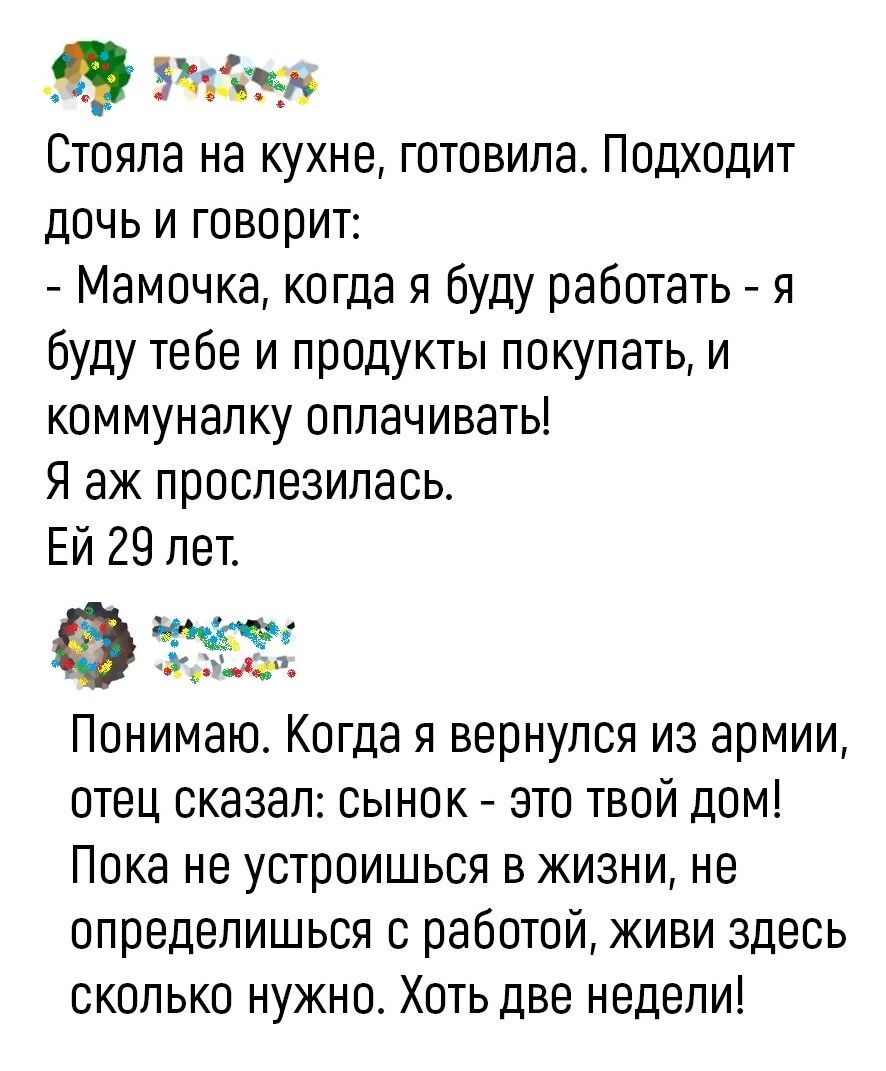 Стояла на кухне готовила Подходит дочь и говорит Мамочка когда я буду  работать я буду тебе и продукты покупать и коммуналку оплачивать я аж  прославилась Ей 29 лет Понимаю Когда я вернулся