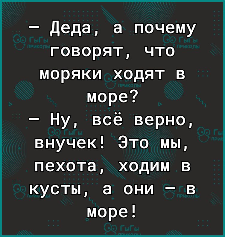 деда а почему говорят что моряки ходят в море Ну всё верно внучек Это мы пехота ходим в кусты а они в море