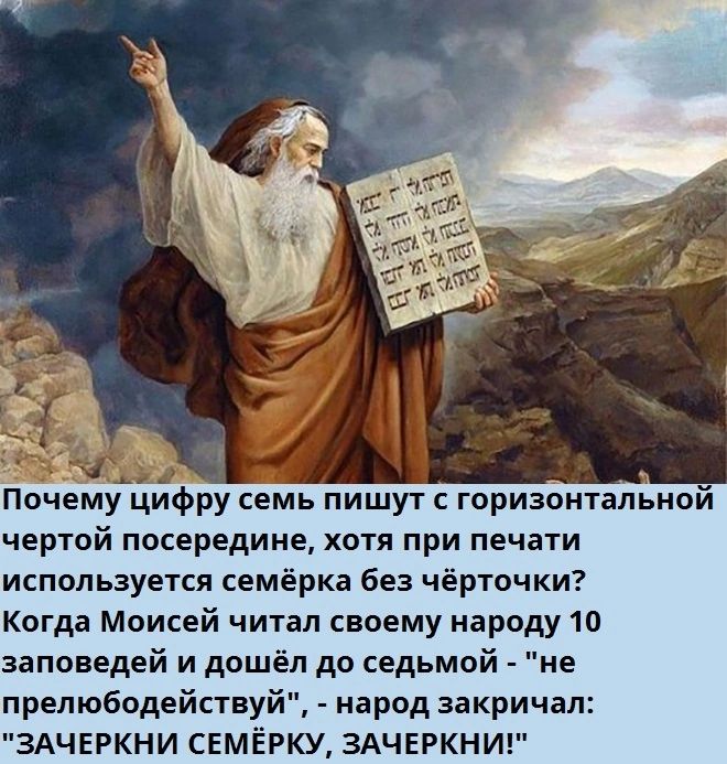 Почему цифру семь пишут горизонтальной чертой посередине хотя при печати используется семёрка без чёрточки Когда Моисей читал своему народу 10 заповедей и дошёл до седьмой не прелюбодействуй арод закричал ЗАЧЕРКНИ СЕМЁРКУ ЗАЧЕРКНИ