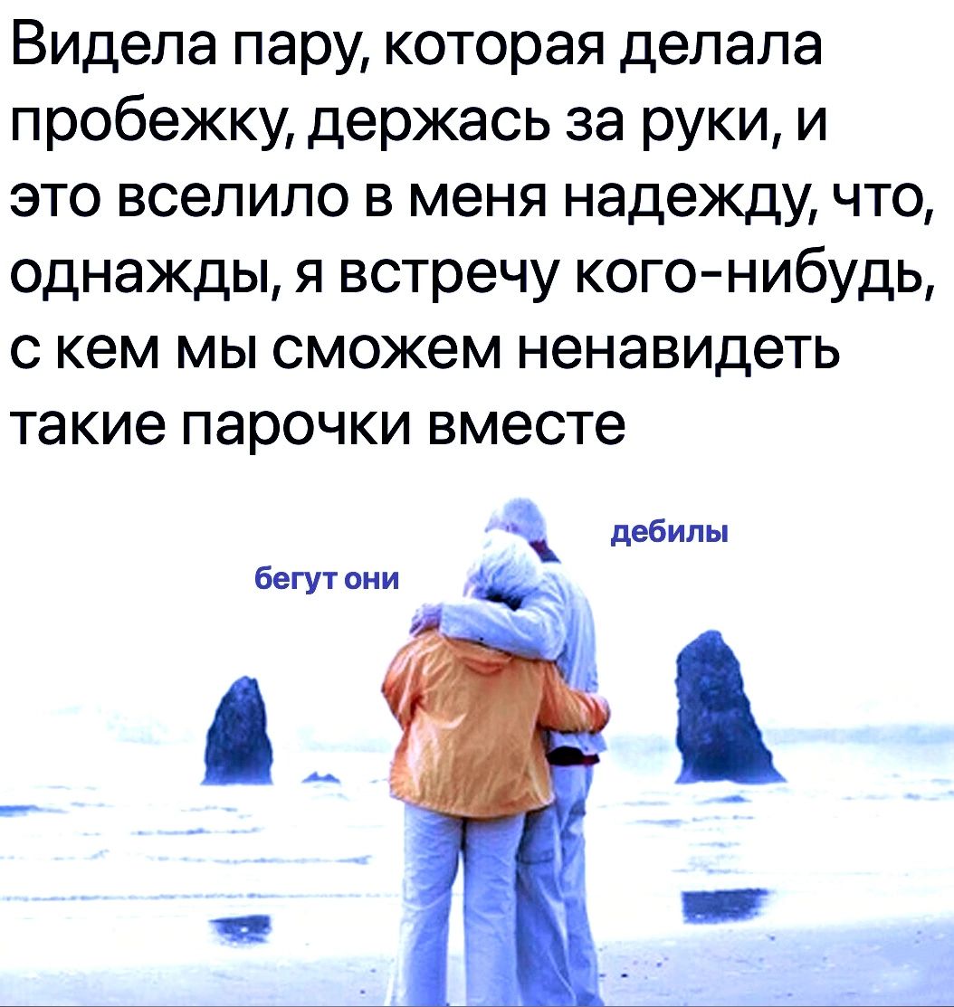 Видела пару которая делала пробежку держась за руки и это вселило в меня надежду что однажды я встречу кого нибудь с кем мы сможем ненавидеть такие парочки вместе