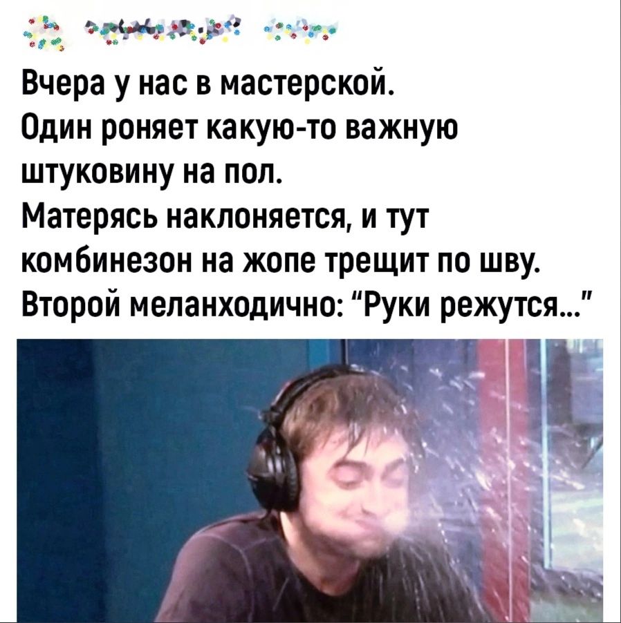 атмэта Вчера у нас в мастерской Один роняет какуюто важную штуковину на пол Матеряоь наклоняется и тут комбинезон на жопе трещит по шву Второй меланходично Руки режутся