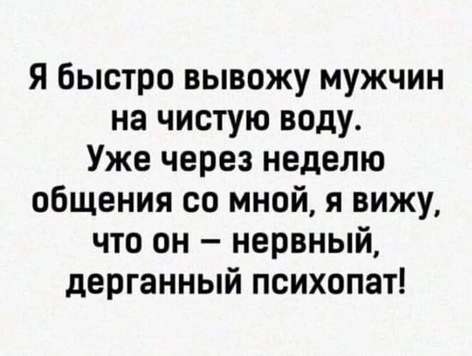 Я быстро вывожу мужчин на чистую воду Уже через неделю общения со мной я вижу что он нервный дерганный психопат