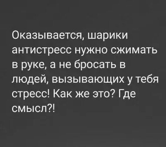 Оказывается шарики антистресс нужно сжимать в руке а не бросать в людей вызывающих у тебя стресс Как же это Где смысл