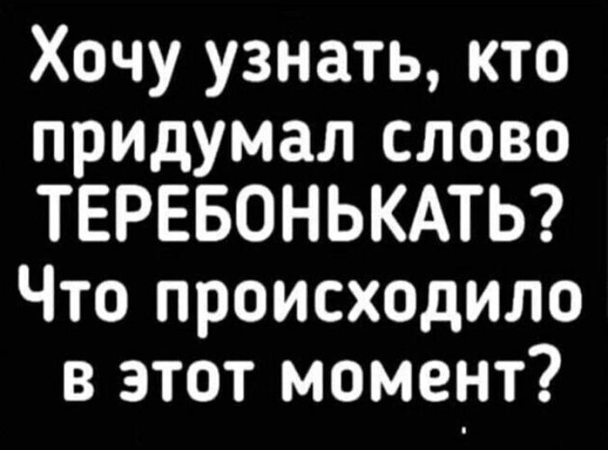 Хочу узнать кто придумал слово ТЕРЕБОНЬКАТЬ Что происходило в этот момент