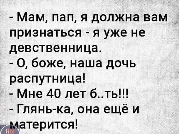 Мам пап я должна вам признаться я уже не девственница О боже наша дочь распутница Мне 40 лет бть Глянь ка она ещё и этерится