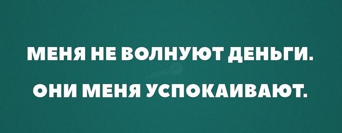 МЕНЯ НЕ ВОПНУЮТ дЕНЬГИ ОНИ МЕНЯ УСПОКАИВАЮТ