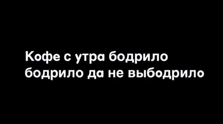 Кофе с утра бодрило бодрило до не выбодрило