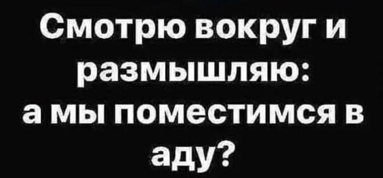 Смотрю вокруг и размышляю а мы поместимся в аду