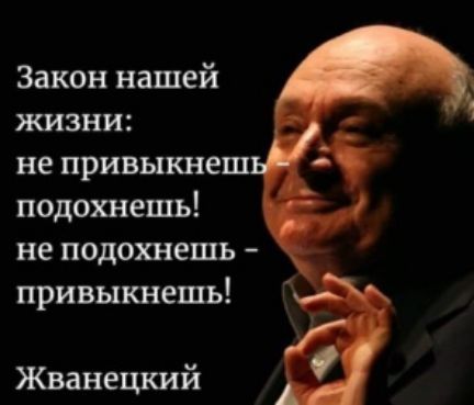 Закон нашей жизни не привыкне подохнешь не подохнешь привыкнешь Жванецкий
