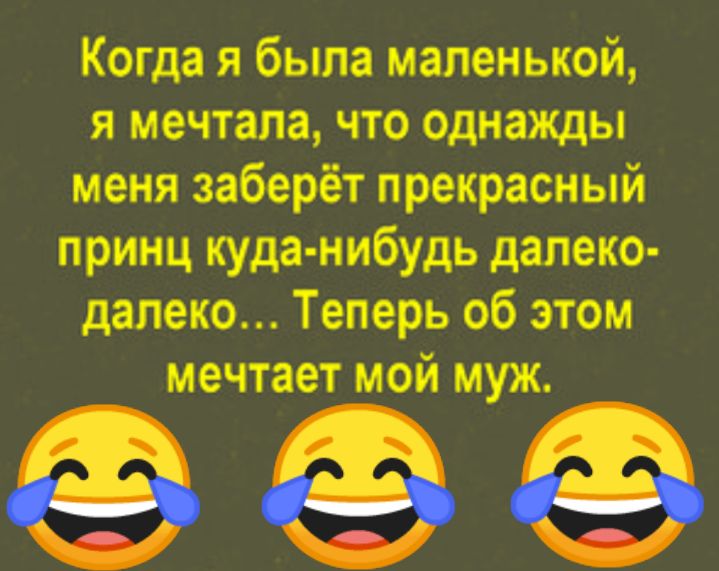 Когда я была маленькой я мечтала что однажды меня заберёт прекрасный принц куда нибудь далеко дапеко Теперь об этом мечтает мой муж