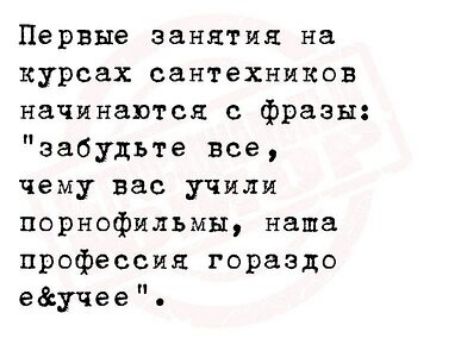 Первые занятия на курсах сантехников начинаются с фразы забудьте все чему вас учили порнофильмы наша профессия гораздо едучее