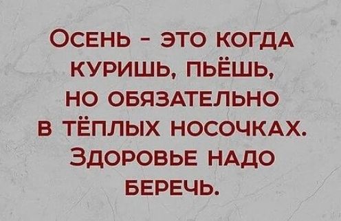 ОСЕНЬ это КОГДА куришь пьЁшь но овяздтвльно в тЁплых НОСОЧКАХ Здоровье НАДО БЕРЕЧЬ