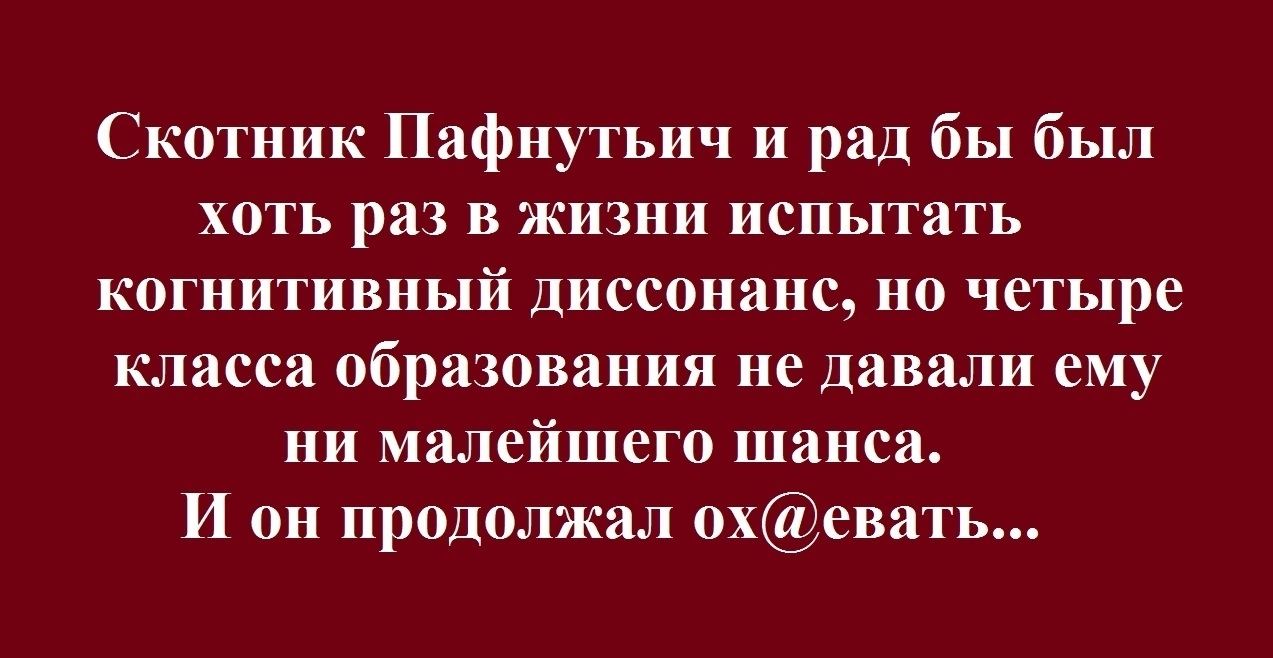 Скогпик Пафнутьич и рад бы был хоть раз в жизни исп гагь когнитиииый диссонанс но четыре класса образования не давали ему ни малейшего шанса И он продолжал ох Фсвать