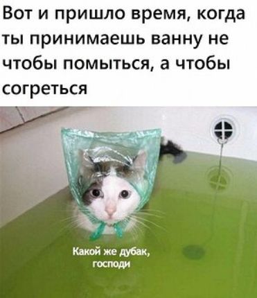 Вот и пришло время когда ты принимаешь ванну не чтобы помыться а чтобы согреться