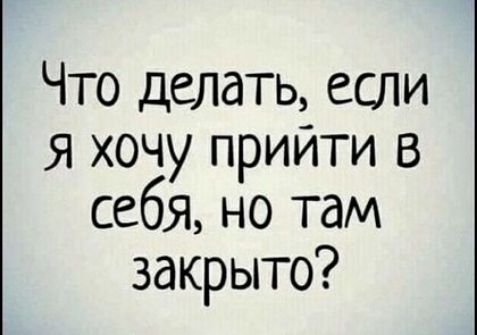 Что делать если Я хочу прийти в себя но там закрыто