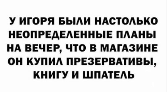 У ИГОРЯ БЫАИ ИАСТОАЬКО ИЕОПРЕДЕАЕННЫЕ ПААИЫ НА ВЕЧЕР ЧТО В МАГАЗИНЕ ОИ КУПИ ПРЕЗЕРВАТИВЫ КНИГУ И ШПАГЕАЬ